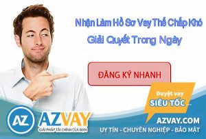 Nhận làm hồ sơ vay thế chấp khó giải quyết trong ngày