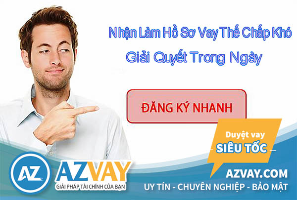 Nhận làm hồ sơ vay thế chấp khó giải quyết trong ngày