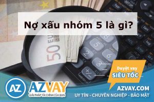 Nợ xấu nhóm 5 là gì? Có vay vốn ngân hàng được không?